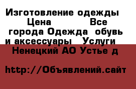 Изготовление одежды. › Цена ­ 1 000 - Все города Одежда, обувь и аксессуары » Услуги   . Ненецкий АО,Устье д.